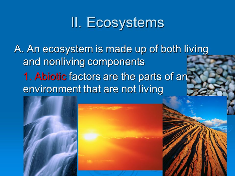 II. Ecosystems A. An ecosystem is made up of both living and nonliving components 1.