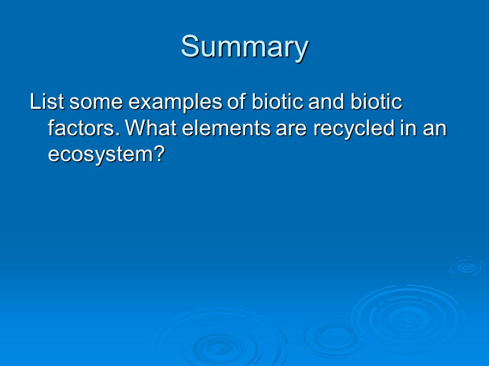 Summary List some examples of biotic and biotic factors.