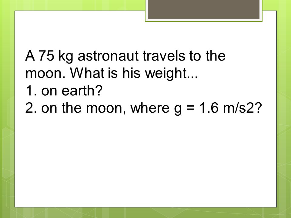 A 75 kg astronaut travels to the moon. What is his weight...