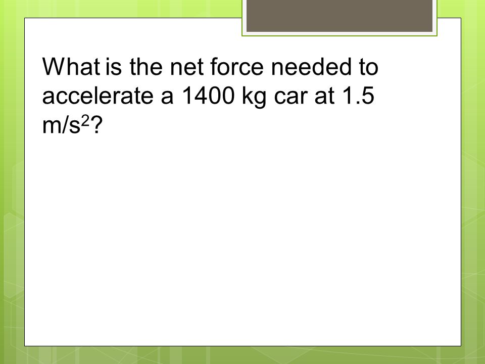 What is the net force needed to accelerate a 1400 kg car at 1.5 m/s 2