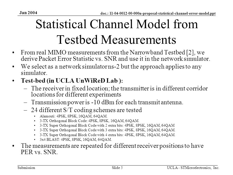 doc.: n-proposal-statistical-channel-error-model.ppt Submission Jan 2004 UCLA - STMicroelectronics, Inc.Slide 5 Statistical Channel Model from Testbed Measurements From real MIMO measurements from the Narrowband Testbed [2], we derive Packet Error Statistic vs.