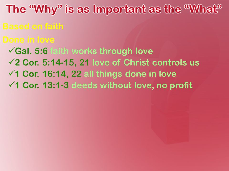 Based on faith Done in love Gal. 5:6 faith works through love 2 Cor.