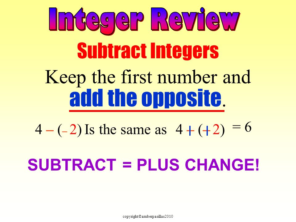 copyright©amberpasillas2010 Subtract Integers Keep the first number and add the opposite.