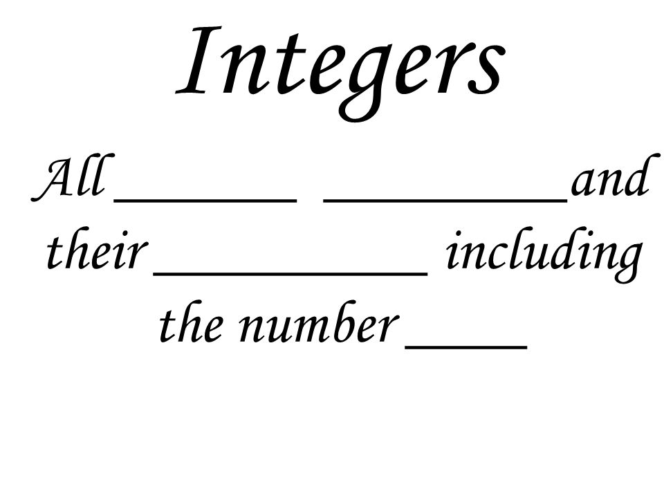 Integers All ______ ________and their _________ including the number ____
