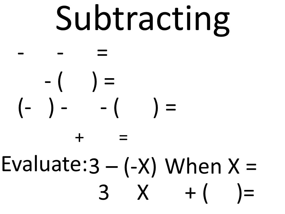 + ( )= + = - - = - ( ) = (- ) - - ( ) = 3 – (-X) Subtracting Evaluate: When X = 3 X