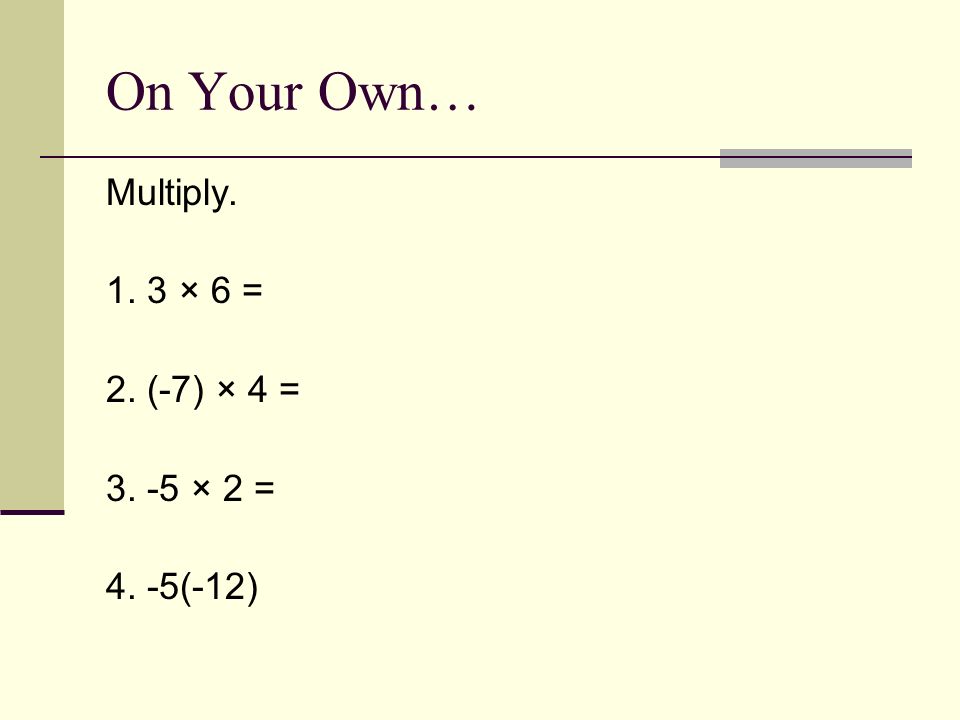 On Your Own… Multiply × 6 = 2. (-7) × 4 = × 2 = 4. -5(-12)