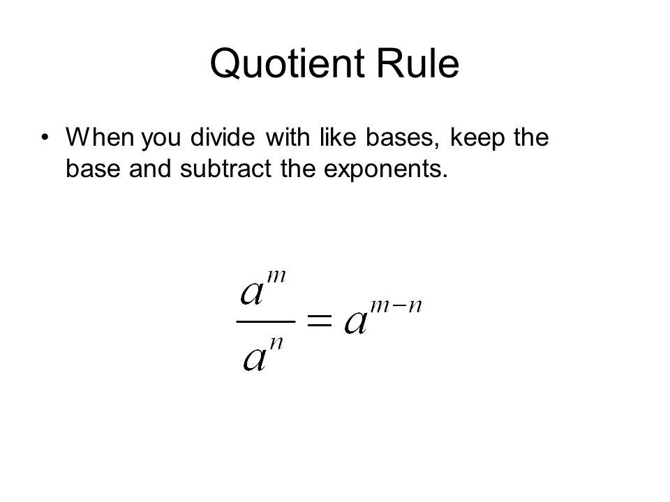 Quotient Rule When you divide with like bases, keep the base and subtract the exponents.