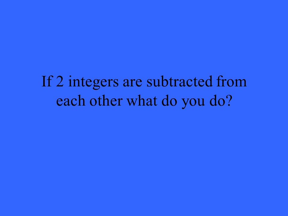 If 2 integers are subtracted from each other what do you do