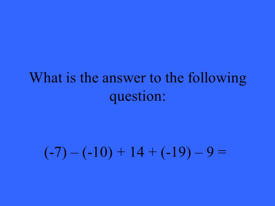 What is the answer to the following question: (-7) – (-10) (-19) – 9 =