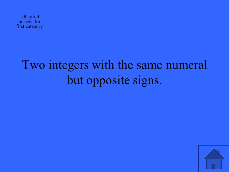Two integers with the same numeral but opposite signs. 100 point answer for first category