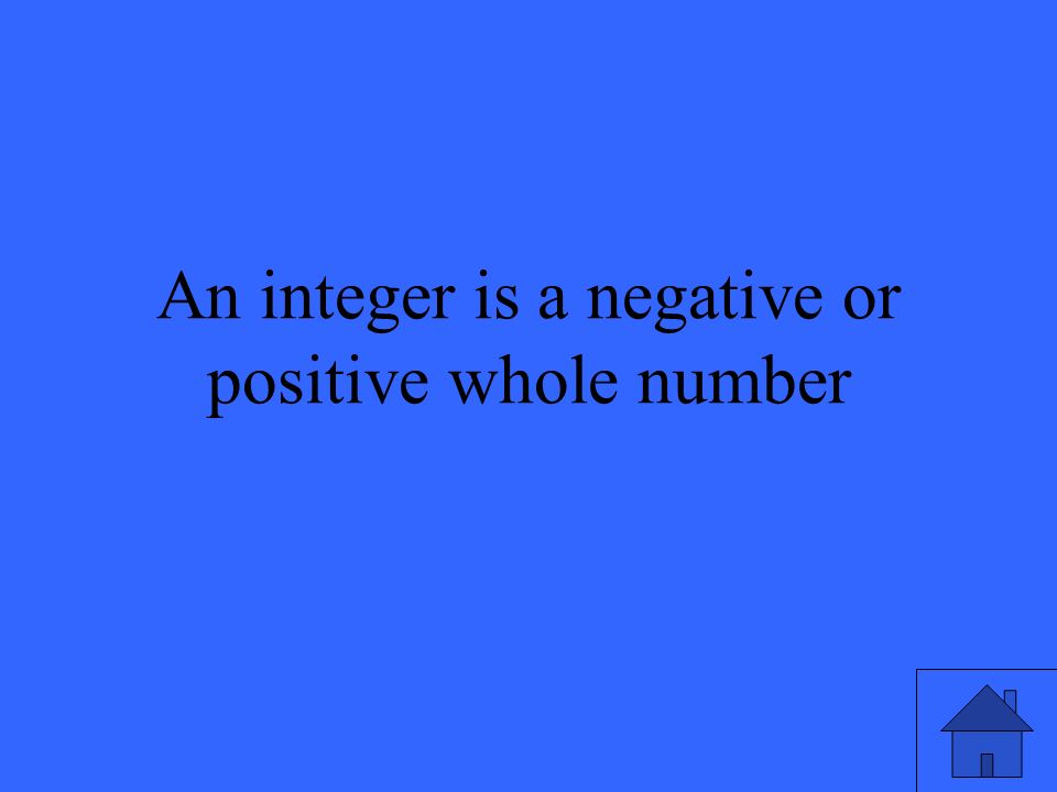 An integer is a negative or positive whole number