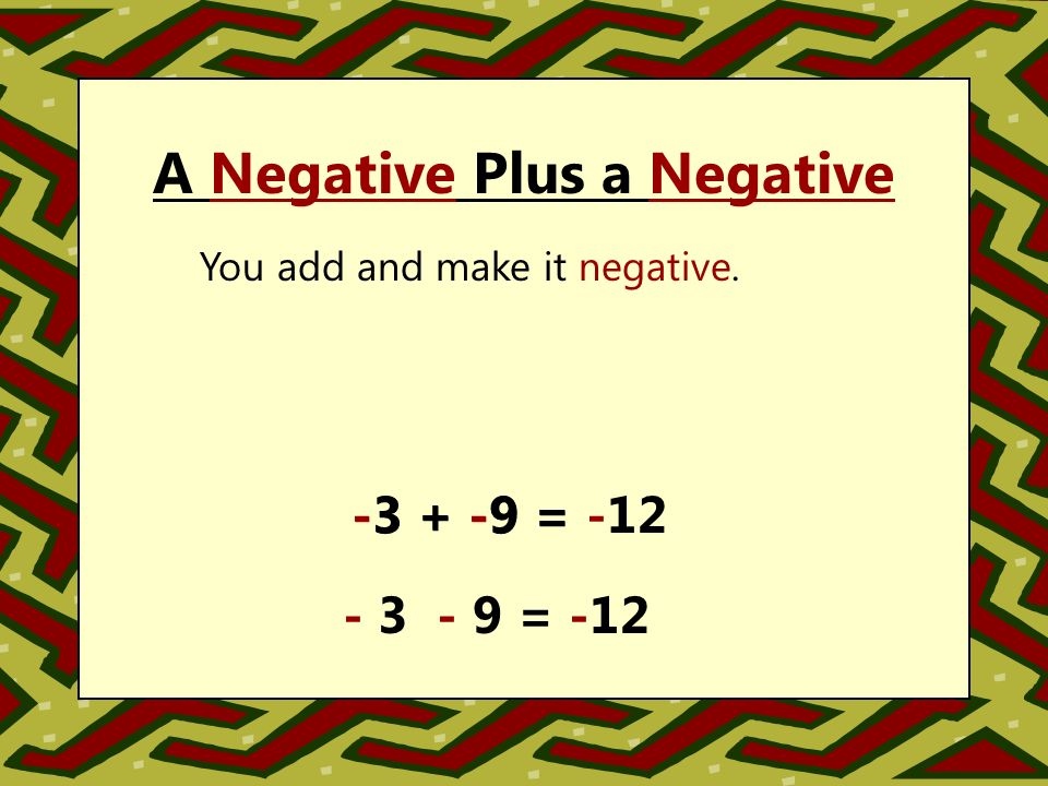 A Negative Plus a Negative You add and make it negative = = = -12
