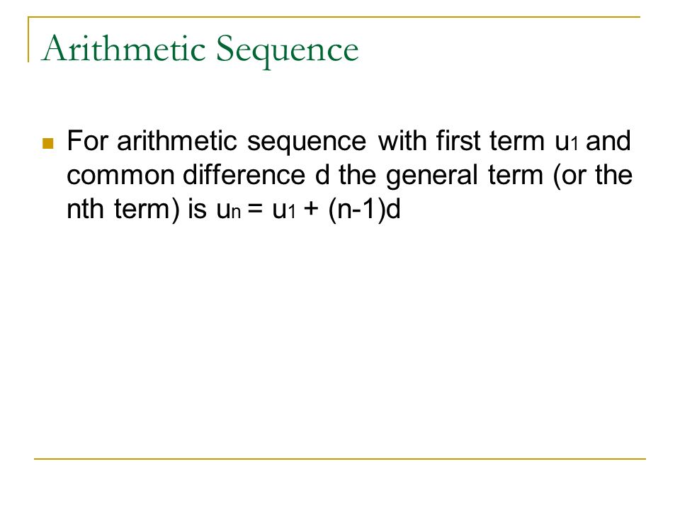 Arithmetic Sequence For arithmetic sequence with first term u 1 and common difference d the general term (or the nth term) is u n = u 1 + (n-1)d