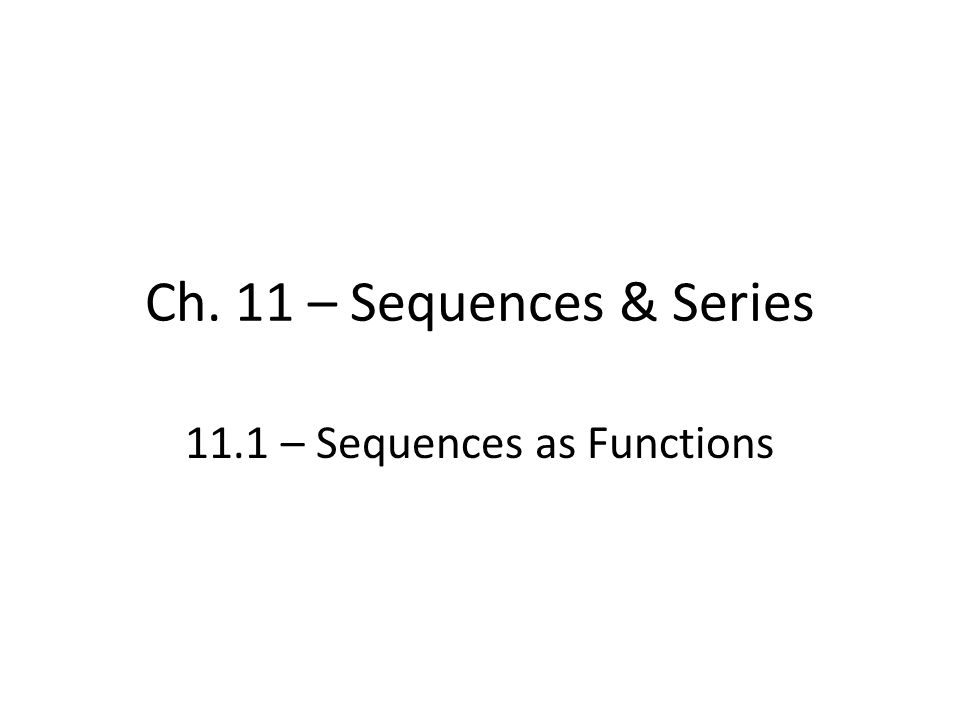 Ch. 11 – Sequences & Series 11.1 – Sequences as Functions