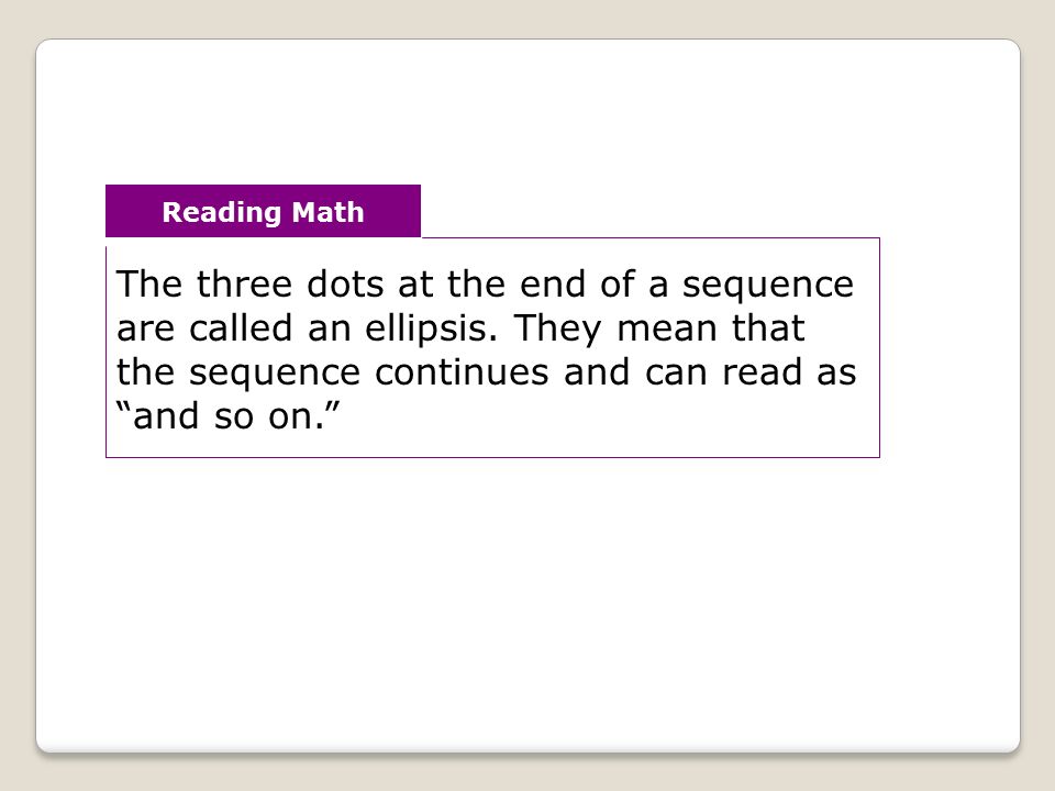 Reading Math The three dots at the end of a sequence are called an ellipsis.