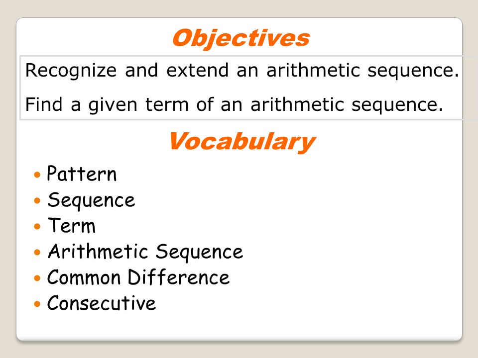 Objectives Recognize and extend an arithmetic sequence.