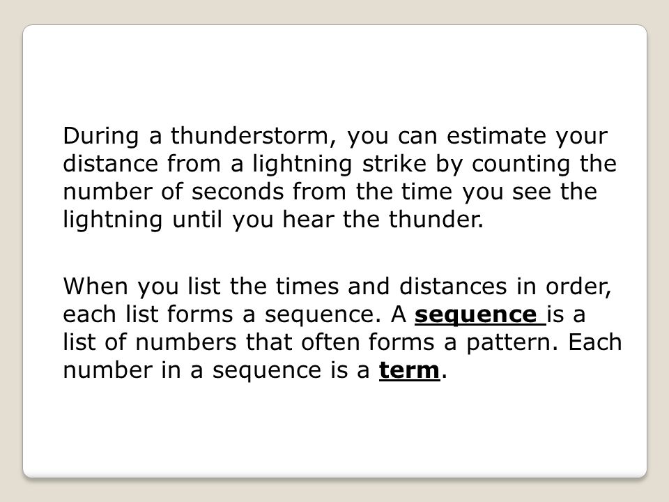 During a thunderstorm, you can estimate your distance from a lightning strike by counting the number of seconds from the time you see the lightning until you hear the thunder.
