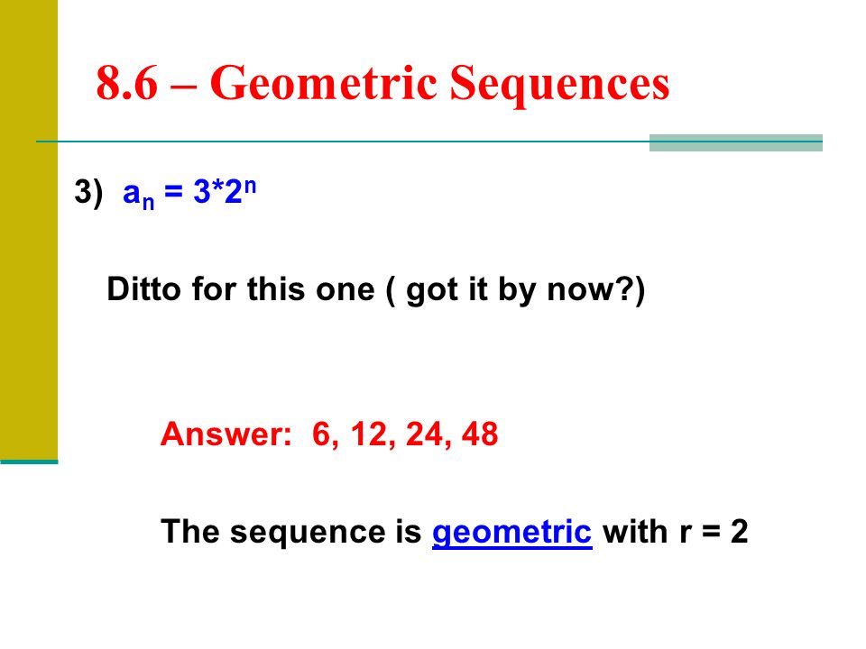 3) a n = 3*2 n Ditto for this one ( got it by now ) Answer: 6, 12, 24, 48 The sequence is geometric with r = – Geometric Sequences