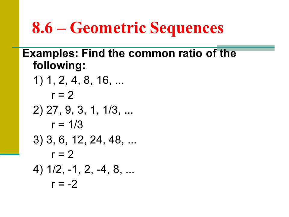 Examples: Find the common ratio of the following: 1) 1, 2, 4, 8, 16,...