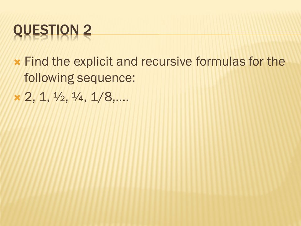  Find the explicit and recursive formulas for the following sequence:  2, 1, ½, ¼, 1/8,….