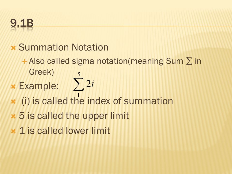  Summation Notation  Also called sigma notation(meaning Sum ∑ in Greek)  Example:  (i) is called the index of summation  5 is called the upper limit  1 is called lower limit