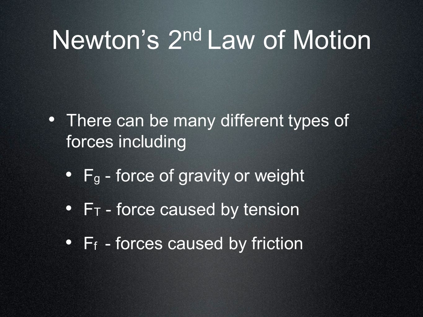 Newton’s 2 nd Law of Motion There can be many different types of forces including F g - force of gravity or weight F T - force caused by tension F f - forces caused by friction