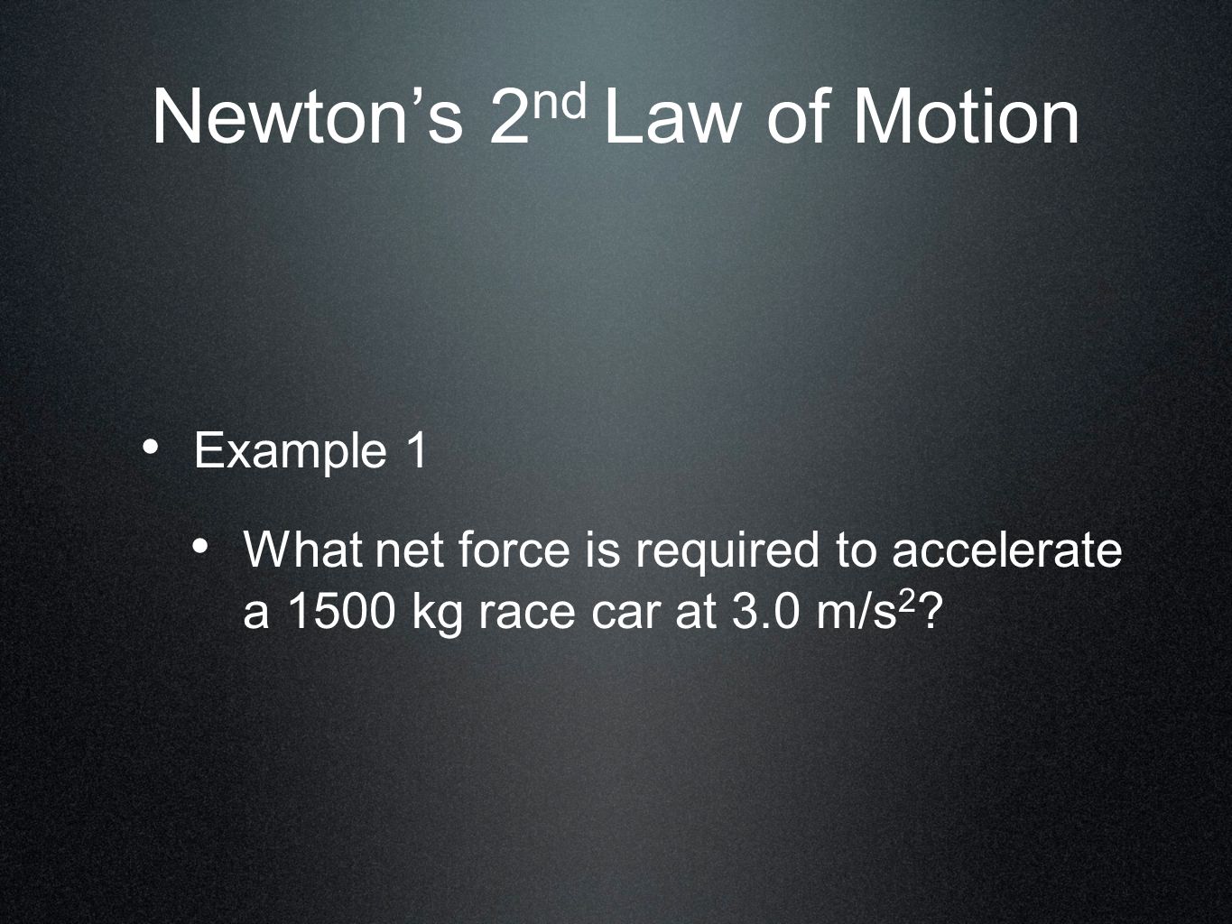 Newton’s 2 nd Law of Motion Example 1 What net force is required to accelerate a 1500 kg race car at 3.0 m/s 2