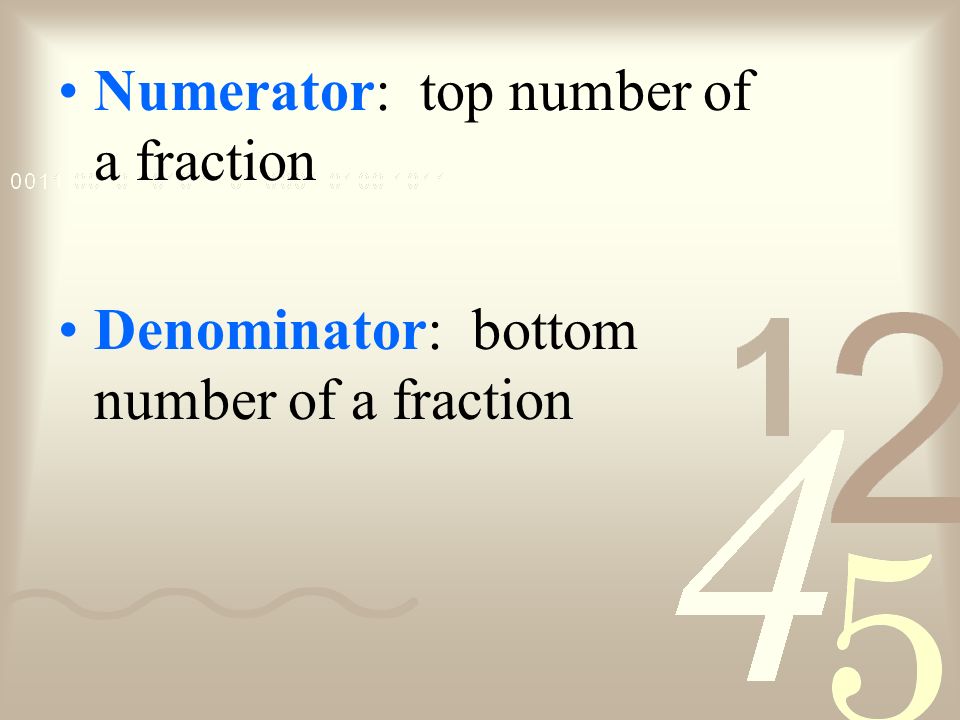 Numerator: top number of a fraction Denominator: bottom number of a fraction