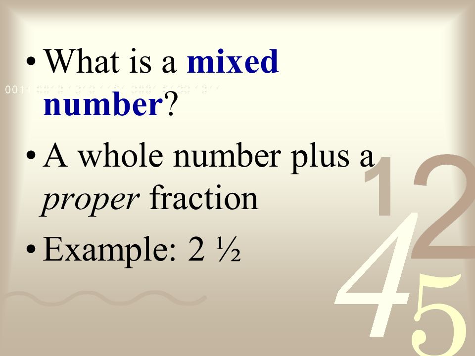 What is a mixed number A whole number plus a proper fraction Example: 2 ½