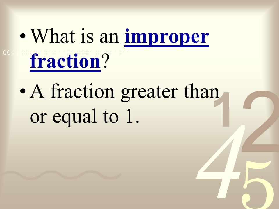 What is an improper fraction A fraction greater than or equal to 1.
