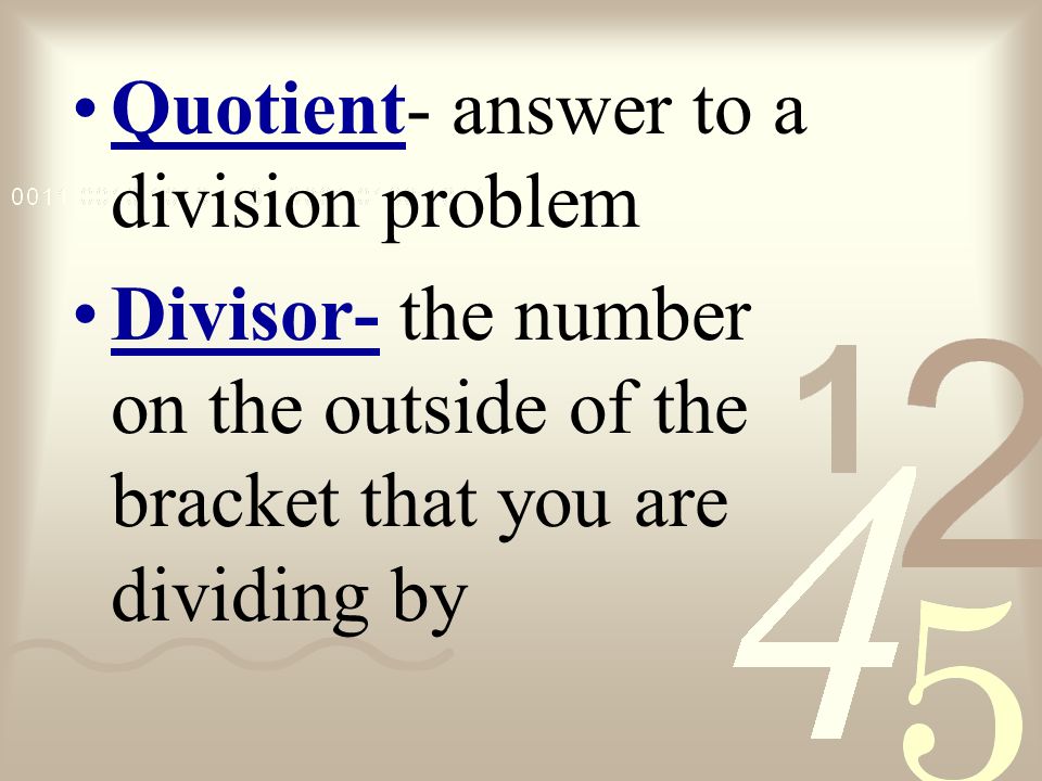 Quotient- answer to a division problem Divisor- the number on the outside of the bracket that you are dividing by