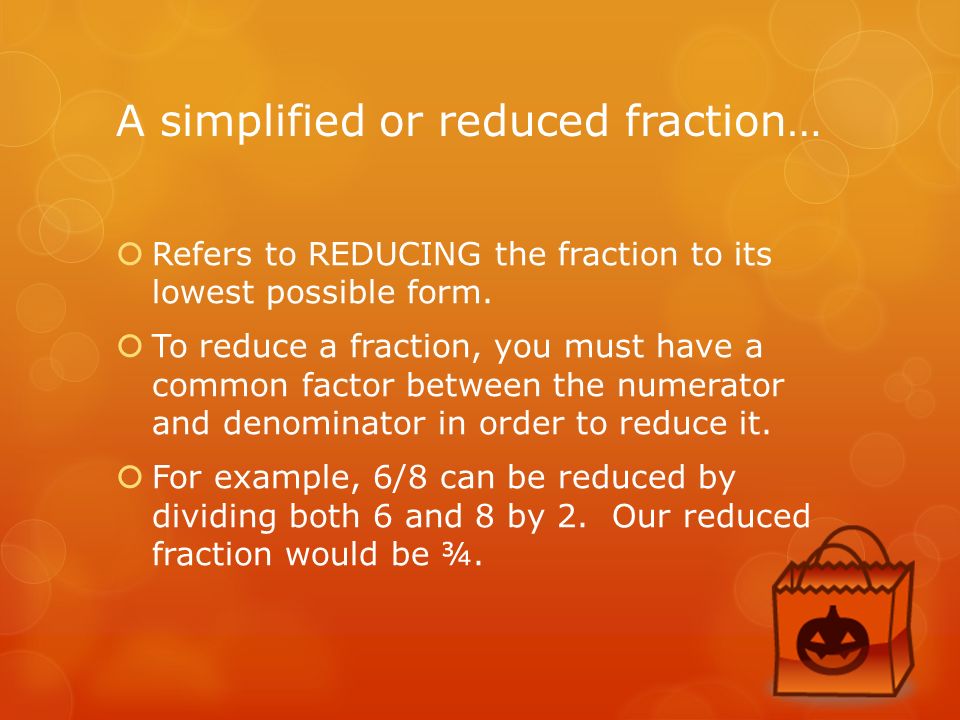 A simplified or reduced fraction…  Refers to REDUCING the fraction to its lowest possible form.