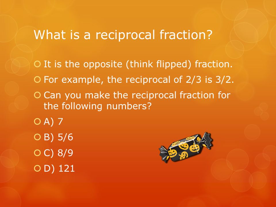 What is a reciprocal fraction.  It is the opposite (think flipped) fraction.