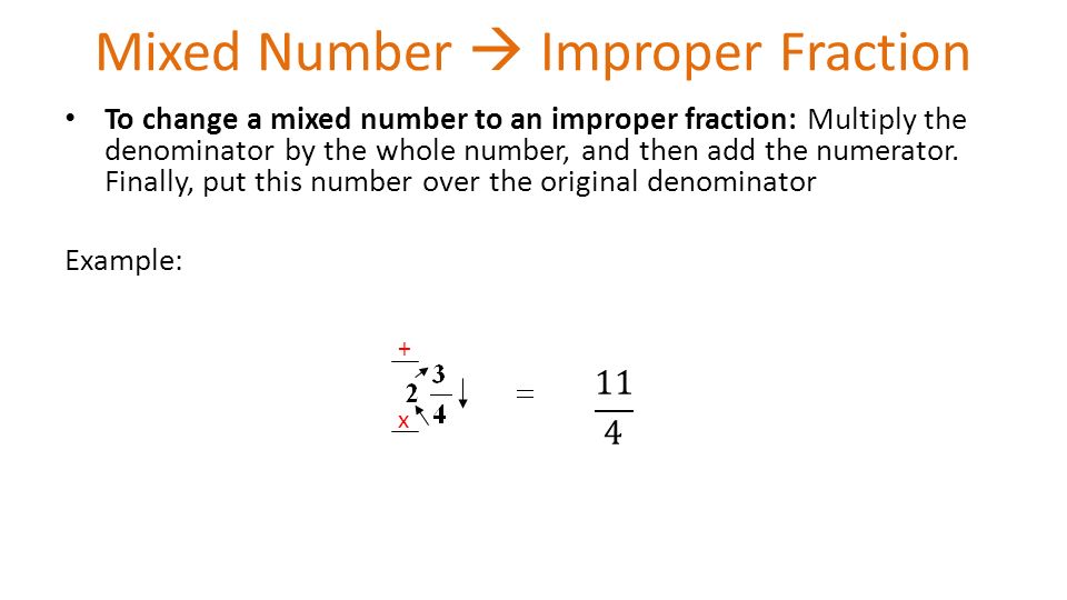 Mixed Number  Improper Fraction To change a mixed number to an improper fraction: Multiply the denominator by the whole number, and then add the numerator.