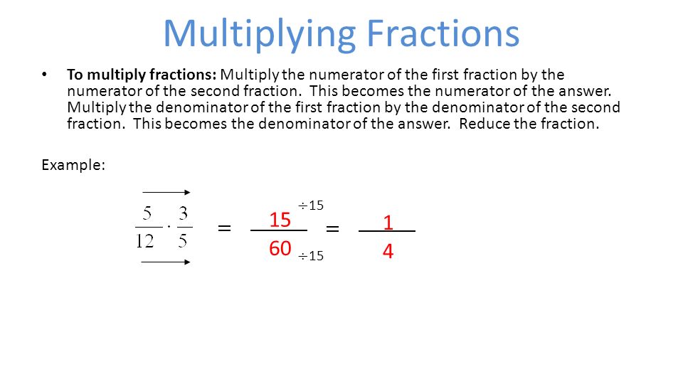 Multiplying Fractions To multiply fractions: Multiply the numerator of the first fraction by the numerator of the second fraction.
