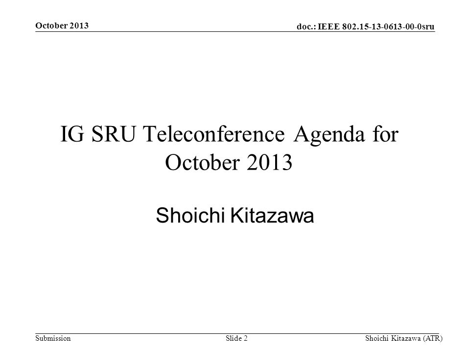 doc.: IEEE sru Submission October 2013 Shoichi Kitazawa (ATR)Slide 2 IG SRU Teleconference Agenda for October 2013 Shoichi Kitazawa