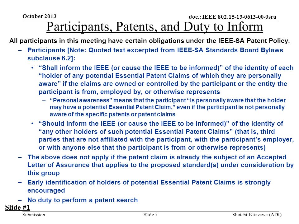 doc.: IEEE sru Submission October 2013 Shoichi Kitazawa (ATR)Slide 7 Participants, Patents, and Duty to Inform All participants in this meeting have certain obligations under the IEEE-SA Patent Policy.
