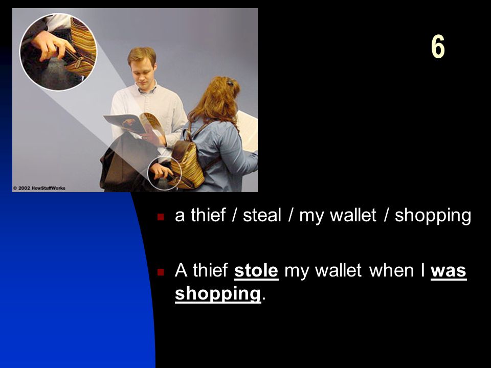6 a thief / steal / my wallet / shopping A thief stole my wallet when I was shopping.