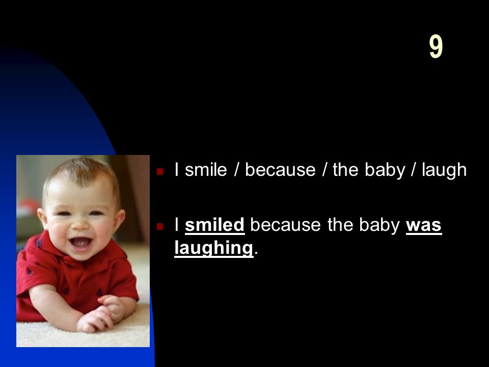 9 I smile / because / the baby / laugh I smiled because the baby was laughing.