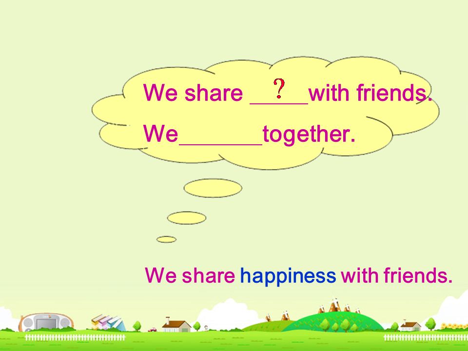 We share with friends. We together. We share happiness with friends.