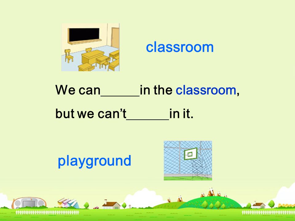 classroom We can in the classroom, but we can’t in it. playground