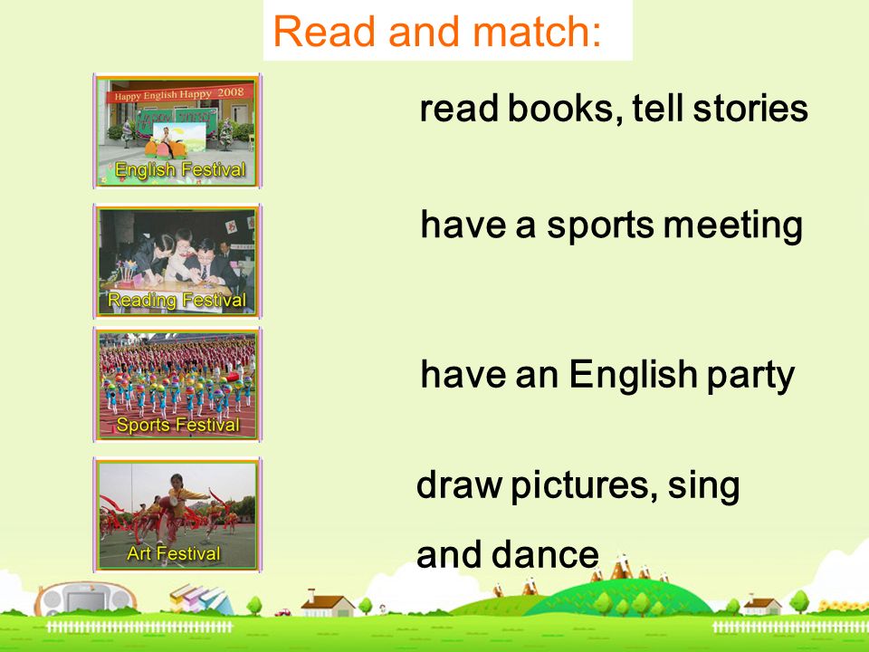 read books, tell stories draw pictures, sing and dance have an English party have a sports meeting Read and match: