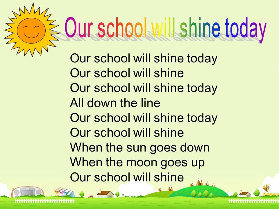 Our school will shine today Our school will shine Our school will shine today All down the line Our school will shine today Our school will shine When the sun goes down When the moon goes up Our school will shine