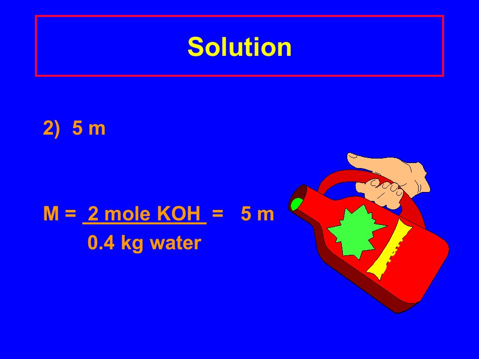 Solution 2) 5 m M = 2 mole KOH = 5 m 0.4 kg water Drano