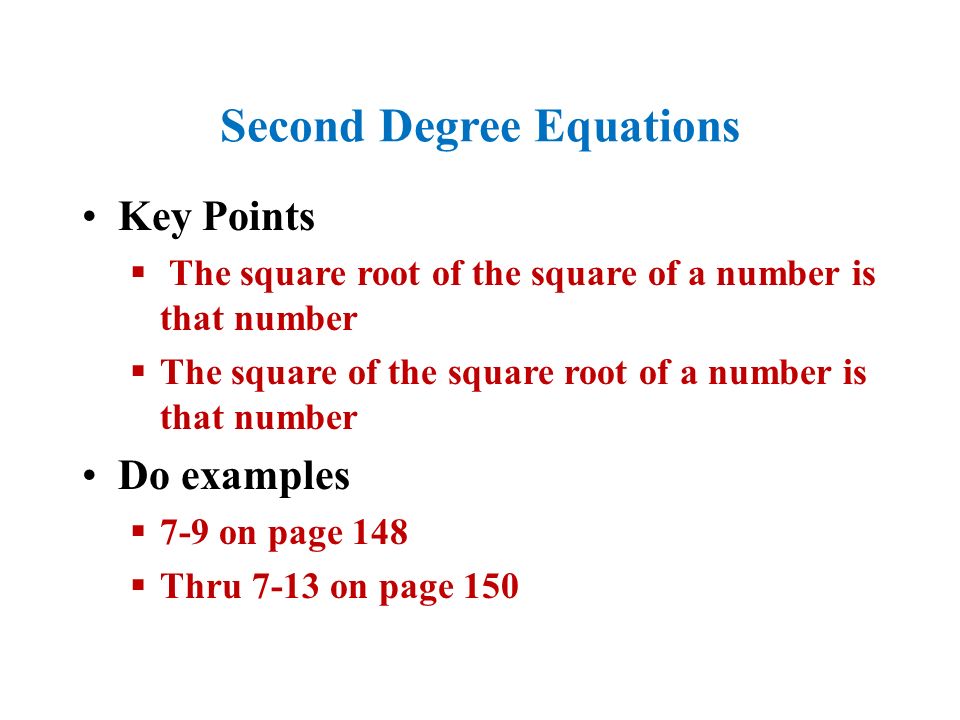 Second Degree Equations Key Points  The square root of the square of a number is that number  The square of the square root of a number is that number Do examples  7-9 on page 148  Thru 7-13 on page 150