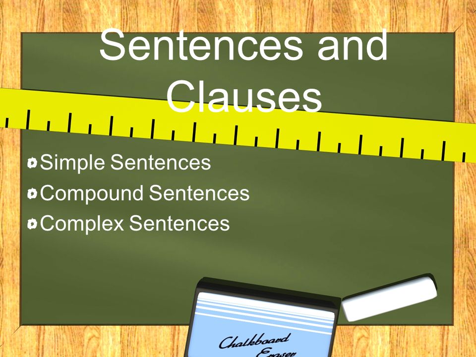 Sentences and Clauses Simple Sentences Compound Sentences Complex Sentences