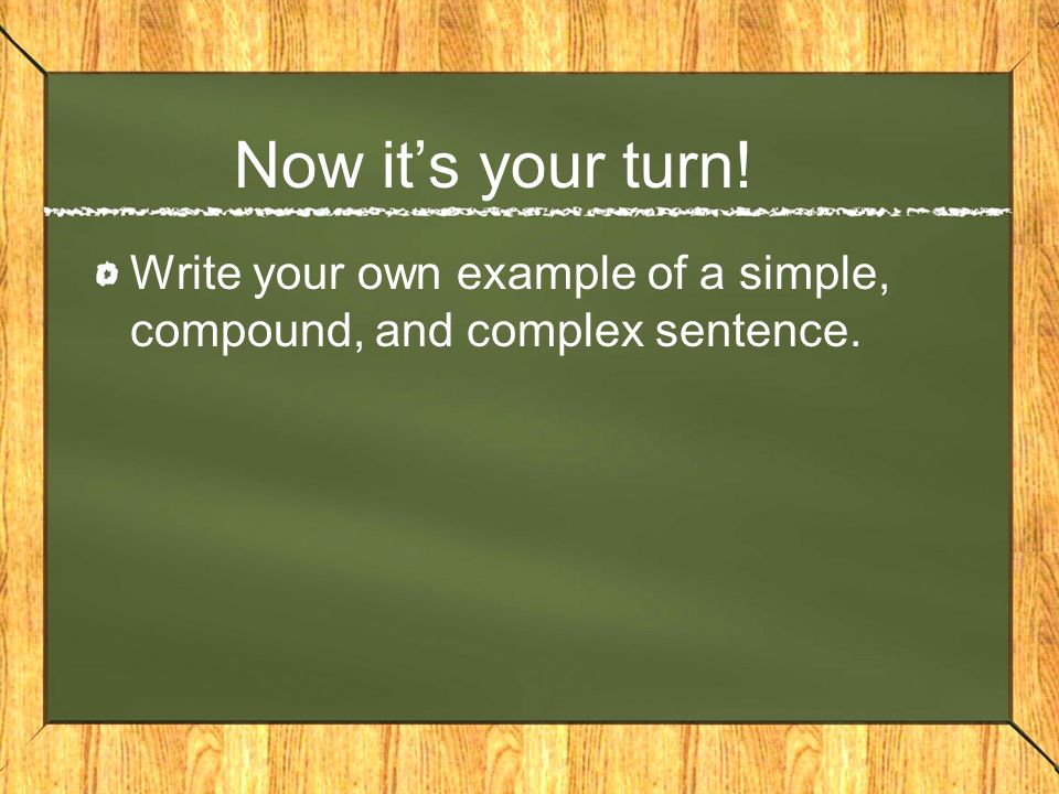 Now it’s your turn! Write your own example of a simple, compound, and complex sentence.