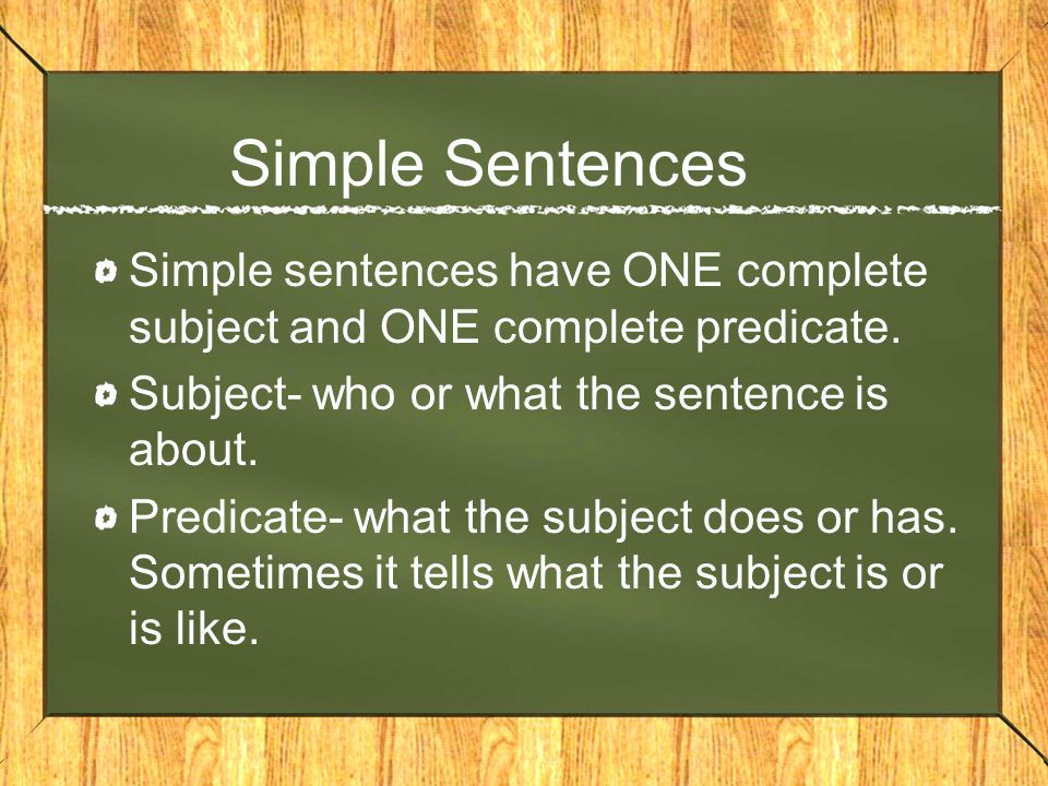 Simple Sentences Simple sentences have ONE complete subject and ONE complete predicate.