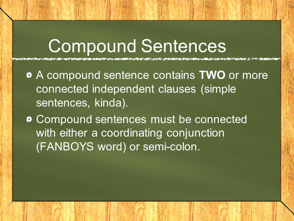 Compound Sentences A compound sentence contains TWO or more connected independent clauses (simple sentences, kinda).