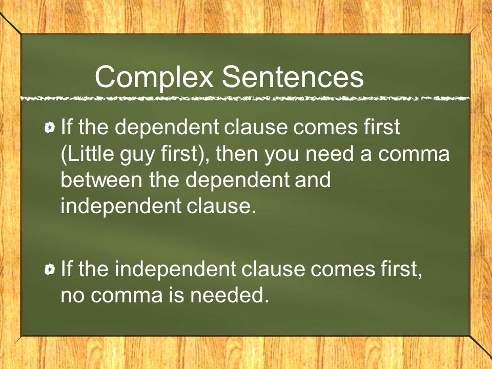 Complex Sentences If the dependent clause comes first (Little guy first), then you need a comma between the dependent and independent clause.
